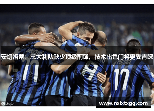 安切洛蒂：意大利队缺少顶级前锋，技术出色门将更受青睐