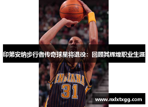 印第安纳步行者传奇球星将退役：回顾其辉煌职业生涯